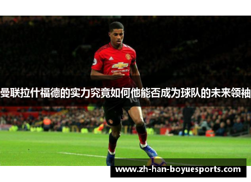 曼联拉什福德的实力究竟如何他能否成为球队的未来领袖