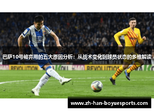 巴萨10号被弃用的五大原因分析：从战术变化到球员状态的多维解读