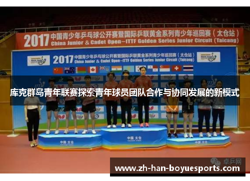 库克群岛青年联赛探索青年球员团队合作与协同发展的新模式 库克群岛青年联赛探索青年球员团队合作与协同发展的新模式