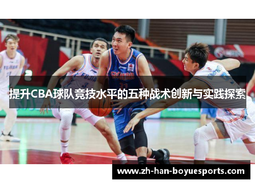 提升CBA球队竞技水平的五种战术创新与实践探索 提升CBA球队竞技水平的五种战术创新与实践探索