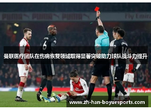 曼联医疗团队在伤病恢复领域取得显著突破助力球队战斗力提升
