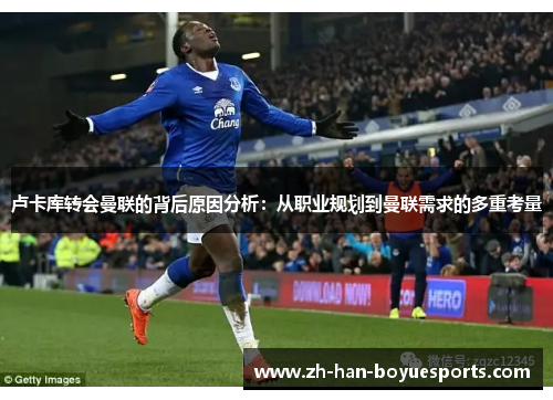 卢卡库转会曼联的背后原因分析:从职业规划到曼联需求的多重考量 卢卡库转会曼联的背后原因分析:从职业规划到曼联需求的多重考量