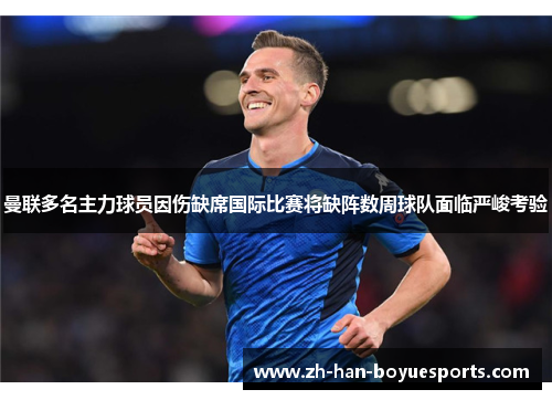 曼联多名主力球员因伤缺席国际比赛将缺阵数周球队面临严峻考验