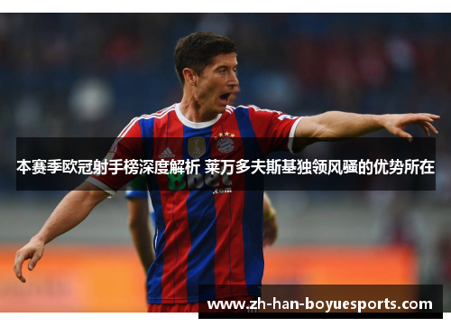 本赛季欧冠射手榜深度解析 莱万多夫斯基独领风骚的优势所在