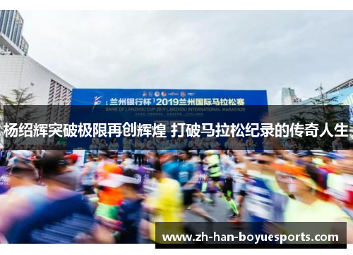 杨绍辉突破极限再创辉煌 打破马拉松纪录的传奇人生