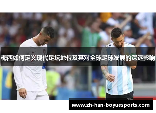 梅西如何定义现代足坛地位及其对全球足球发展的深远影响