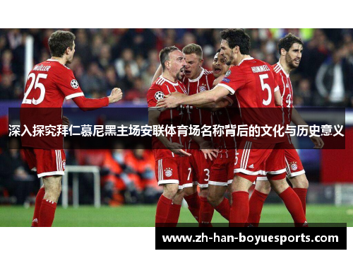 深入探究拜仁慕尼黑主场安联体育场名称背后的文化与历史意义