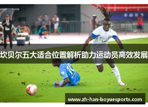 坎贝尔五大适合位置解析助力运动员高效发展 坎贝尔五大适合位置解析助力运动员高效发展