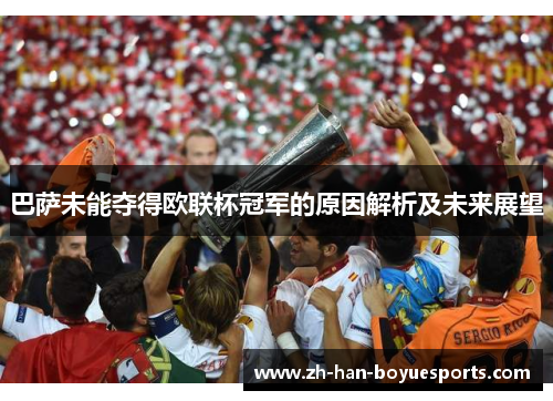 巴萨未能夺得欧联杯冠军的原因解析及未来展望