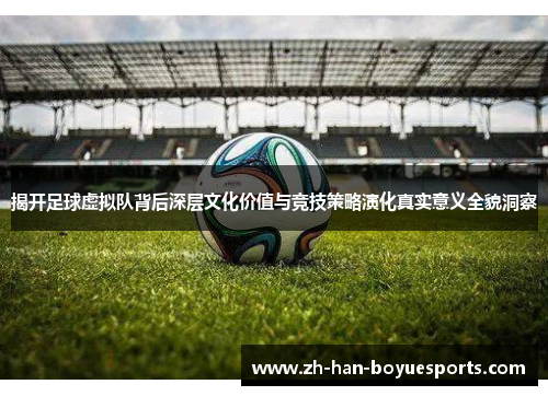 揭开足球虚拟队背后深层文化价值与竞技策略演化真实意义全貌洞察 揭开足球虚拟队背后深层文化价值与竞技策略演化真实意义全貌洞察