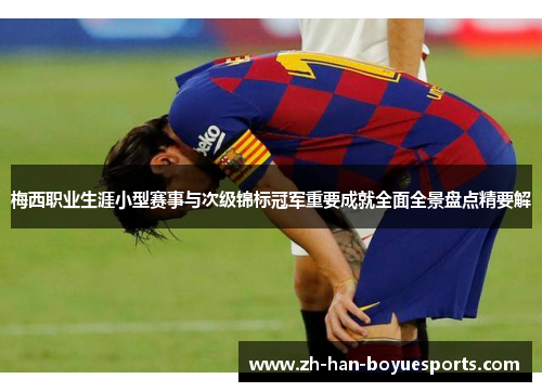 梅西职业生涯小型赛事与次级锦标冠军重要成就全面全景盘点精要解 梅西职业生涯小型赛事与次级锦标冠军重要成就全面全景盘点精要解