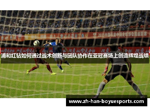 浦和红钻如何通过战术创新与团队协作在亚冠赛场上创造辉煌战绩