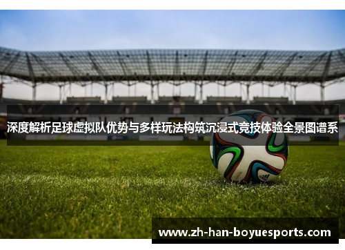 深度解析足球虚拟队优势与多样玩法构筑沉浸式竞技体验全景图谱系 深度解析足球虚拟队优势与多样玩法构筑沉浸式竞技体验全景图谱系