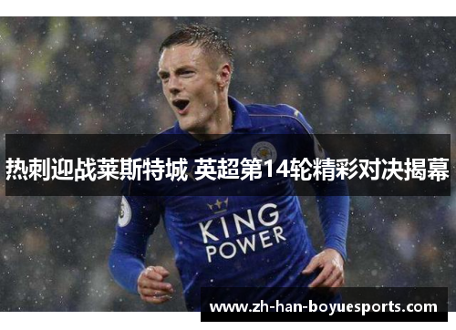 热刺迎战莱斯特城 英超第14轮精彩对决揭幕 热刺迎战莱斯特城 英超第14轮精彩对决揭幕