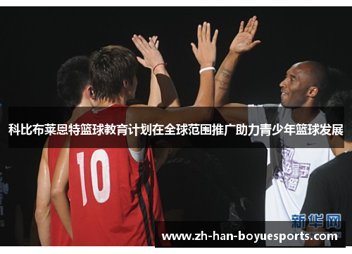 科比布莱恩特篮球教育计划在全球范围推广助力青少年篮球发展