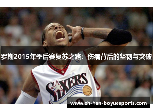罗斯2015年季后赛复苏之路：伤痛背后的坚韧与突破