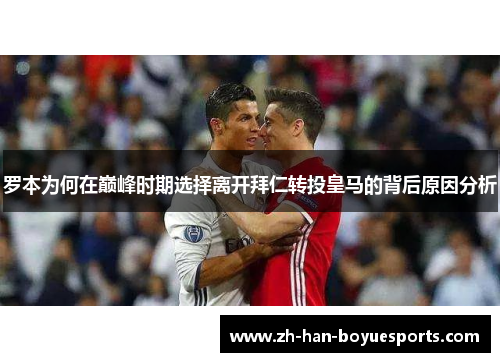 罗本为何在巅峰时期选择离开拜仁转投皇马的背后原因分析