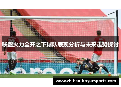 联盟火力全开之下球队表现分析与未来走势探讨