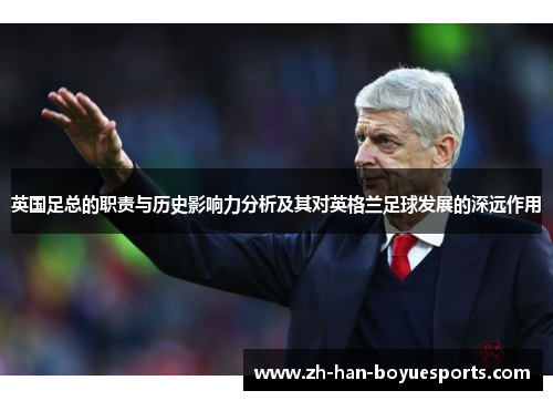 英国足总的职责与历史影响力分析及其对英格兰足球发展的深远作用