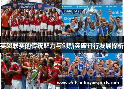 英超联赛的传统魅力与创新突破并行发展探析