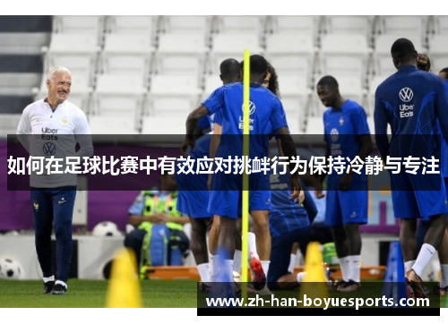 如何在足球比赛中有效应对挑衅行为保持冷静与专注