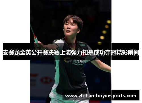 安赛龙全英公开赛决赛上演强力扣杀成功夺冠精彩瞬间 安赛龙全英公开赛决赛上演强力扣杀成功夺冠精彩瞬间