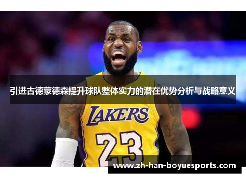 引进古德蒙德森提升球队整体实力的潜在优势分析与战略意义 引进古德蒙德森提升球队整体实力的潜在优势分析与战略意义