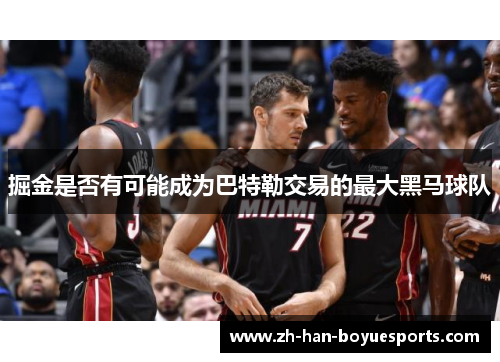 掘金是否有可能成为巴特勒交易的最大黑马球队 掘金是否有可能成为巴特勒交易的最大黑马球队