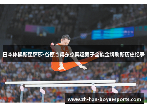 日本体操新星萨莎·谷原夺得东京奥运男子全能金牌刷新历史纪录 日本体操新星萨莎·谷原夺得东京奥运男子全能金牌刷新历史纪录