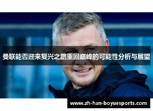 曼联能否迎来复兴之路重回巅峰的可能性分析与展望