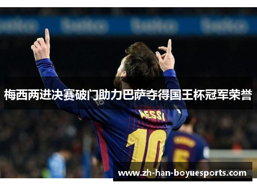 梅西两进决赛破门助力巴萨夺得国王杯冠军荣誉