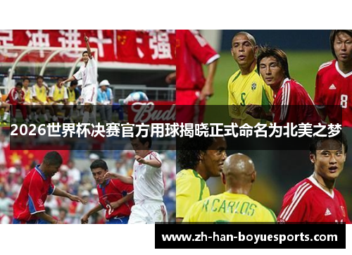 2026世界杯决赛官方用球揭晓正式命名为北美之梦