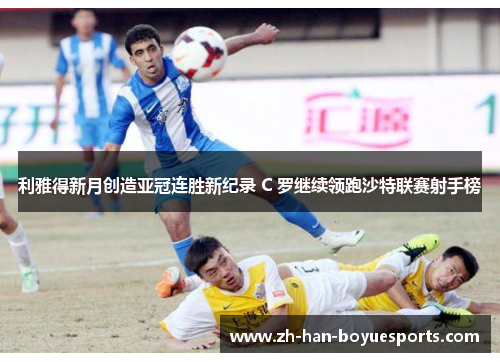 利雅得新月创造亚冠连胜新纪录 C 罗继续领跑沙特联赛射手榜