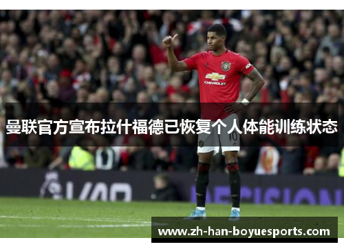 曼联官方宣布拉什福德已恢复个人体能训练状态 曼联官方宣布拉什福德已恢复个人体能训练状态
