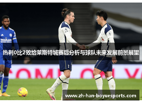 热刺0比2败给莱斯特城赛后分析与球队未来发展前景展望