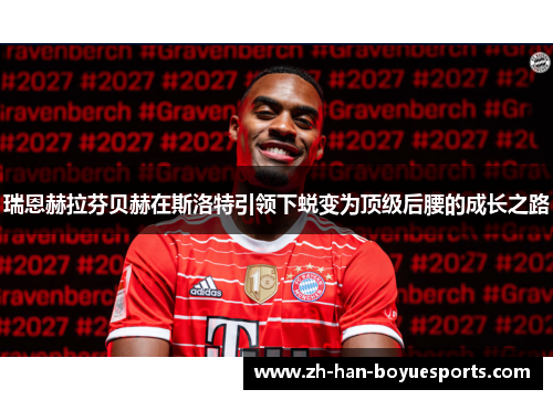 瑞恩赫拉芬贝赫在斯洛特引领下蜕变为顶级后腰的成长之路
