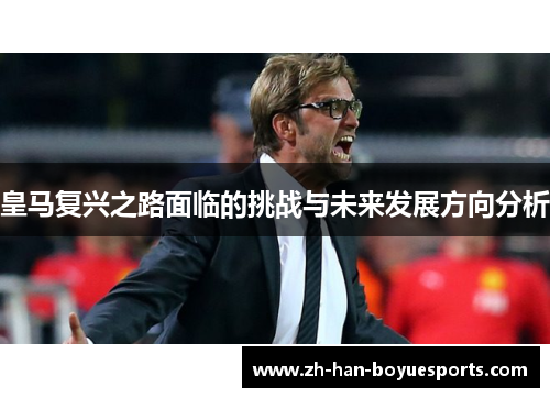 皇马复兴之路面临的挑战与未来发展方向分析