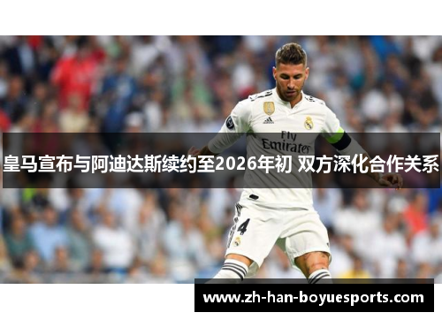 皇马宣布与阿迪达斯续约至2026年初 双方深化合作关系