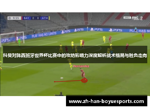 科曼对阵西班牙世界杯比赛中的攻防影响力深度解析战术格局与胜负走向