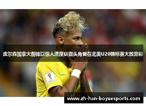 皮尔森加拿大前锋以惊人速度崭露头角曾在北美U20锦标赛大放异彩