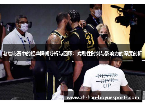 老詹比赛中的经典瞬间分析与回顾：戏剧性时刻与影响力的深度剖析
