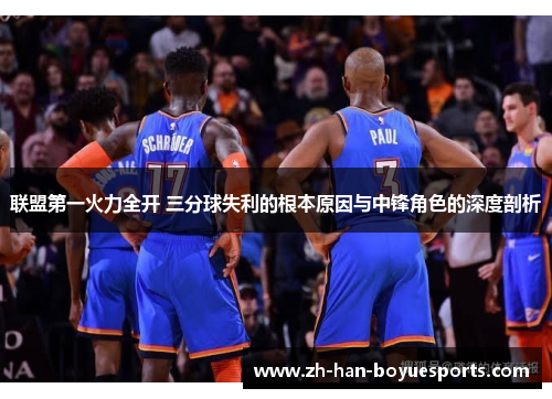 联盟第一火力全开 三分球失利的根本原因与中锋角色的深度剖析