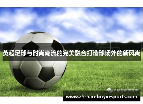 英超足球与时尚潮流的完美融合打造球场外的新风尚