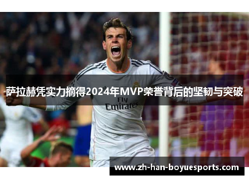 萨拉赫凭实力摘得2024年MVP荣誉背后的坚韧与突破
