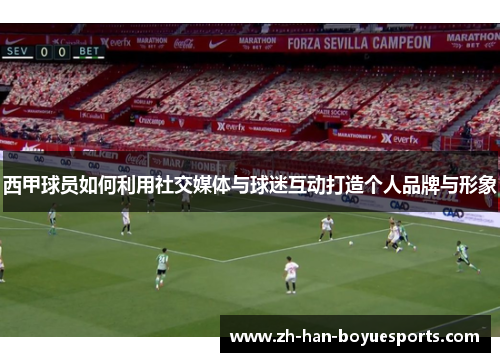 西甲球员如何利用社交媒体与球迷互动打造个人品牌与形象