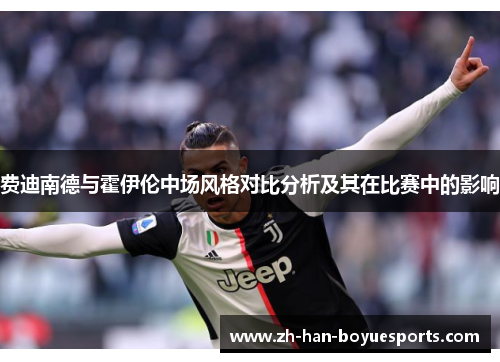 费迪南德与霍伊伦中场风格对比分析及其在比赛中的影响