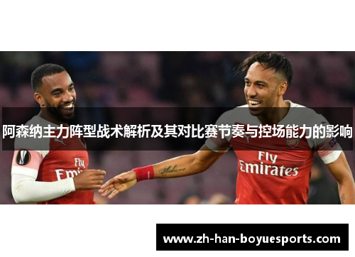 阿森纳主力阵型战术解析及其对比赛节奏与控场能力的影响